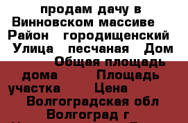 продам дачу в Винновском массиве. › Район ­ городищенский › Улица ­ песчаная › Дом ­ 411 › Общая площадь дома ­ 35 › Площадь участка ­ 6 › Цена ­ 550 000 - Волгоградская обл., Волгоград г. Недвижимость » Дома, коттеджи, дачи продажа   